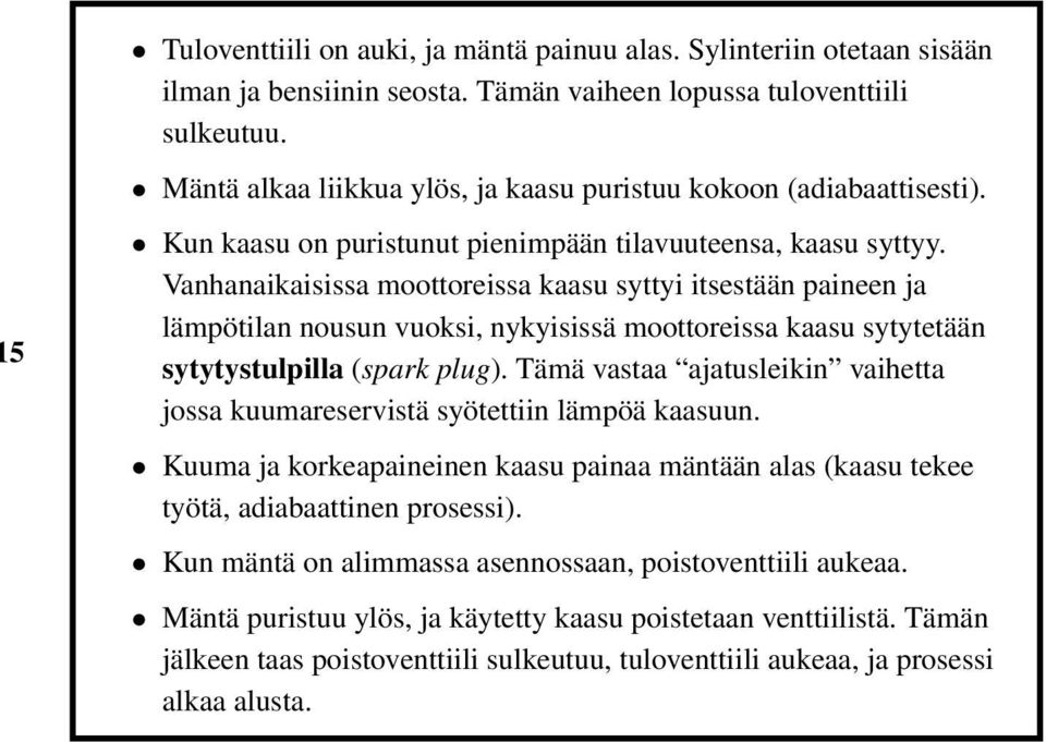 Vanhanaikaisissa moottoreissa kaasu syttyi itsestään paineen ja lämpötilan nousun vuoksi, nykyisissä moottoreissa kaasu sytytetään sytytystulpilla (spark plug).