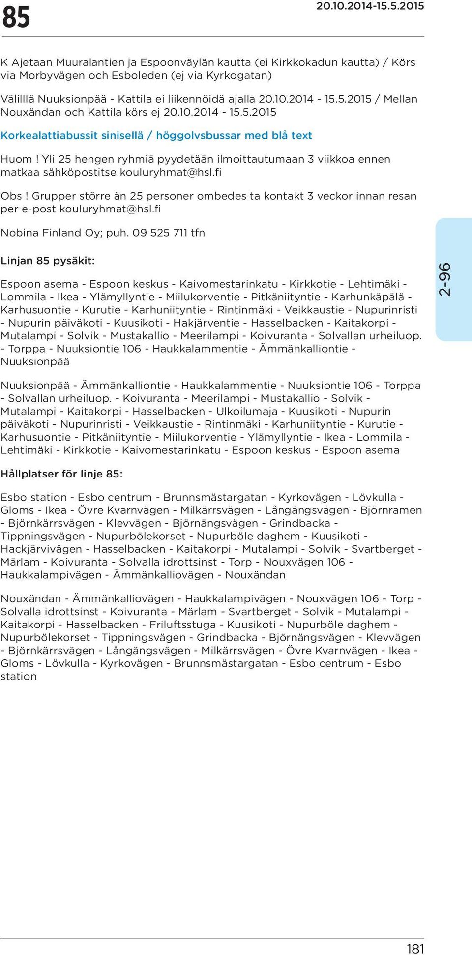 Yli 25 hengen ryhmiä pyydetään ilmoittautumaan 3 viikkoa ennen matkaa sähköpostitse kouluryhmat@hsl.fi Obs!