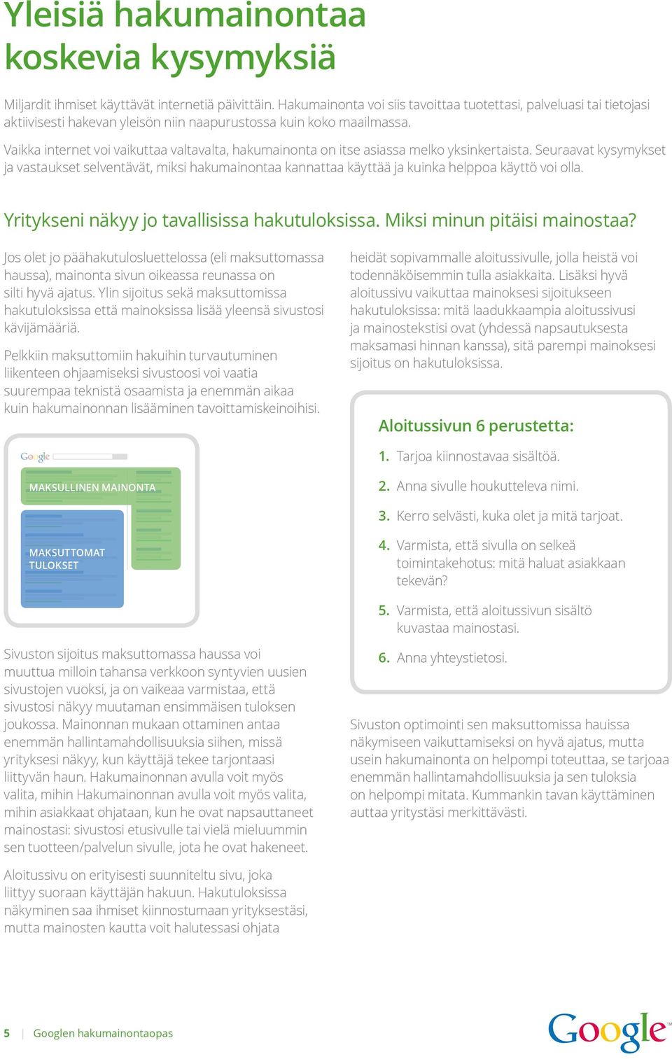 Seuraavat kysymykset ja vastaukset selventävät, miksi hakumainontaa kannattaa käyttää ja kuinka helppoa käyttö voi olla. Yritykseni näkyy jo tavallisissa hakutuloksissa. Miksi minun pitäisi mainostaa?