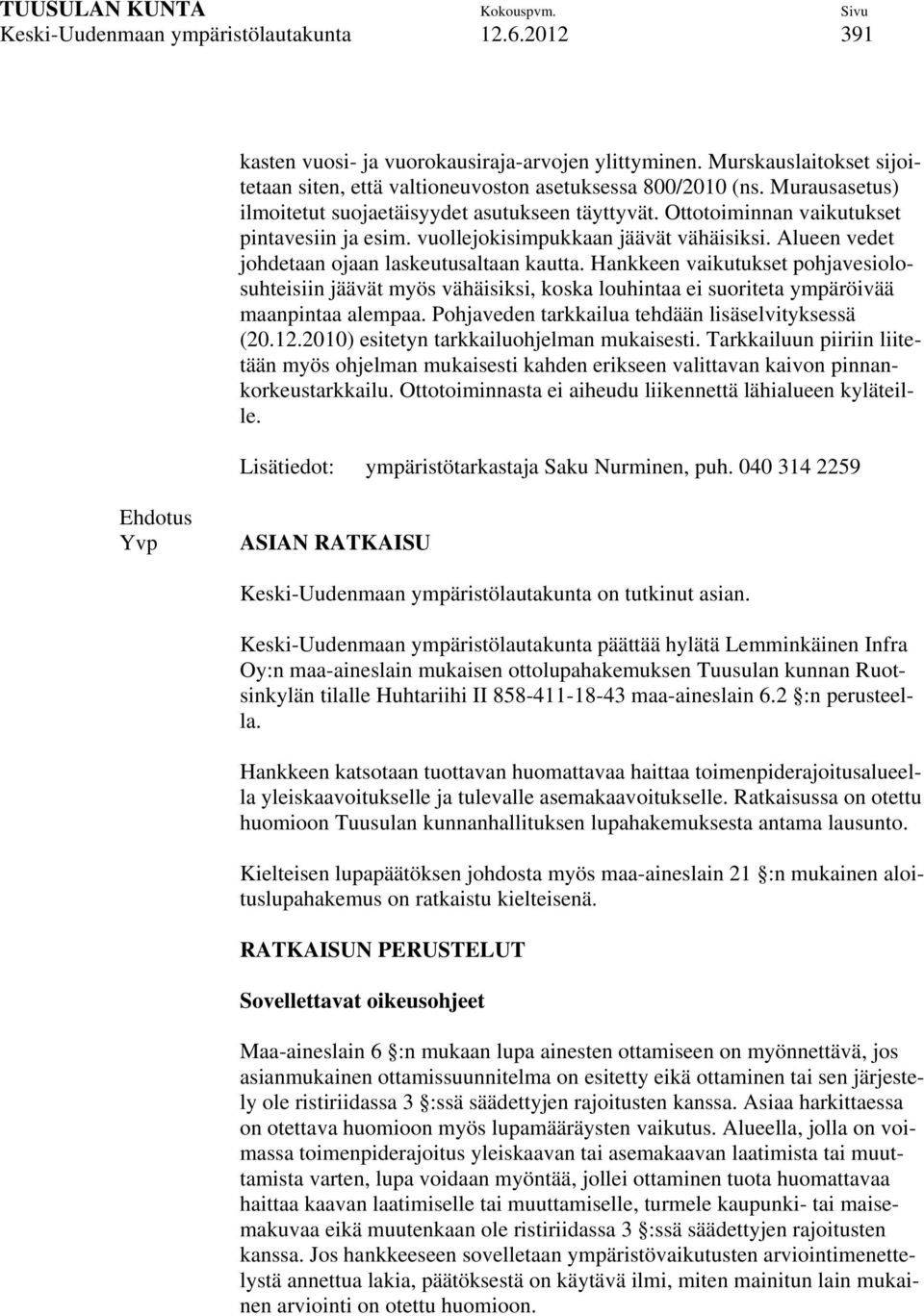 Alueen vedet johdetaan ojaan laskeutusaltaan kautta. Hankkeen vaikutukset pohjavesiolosuhteisiin jäävät myös vähäisiksi, koska louhintaa ei suoriteta ympäröivää maanpintaa alempaa.