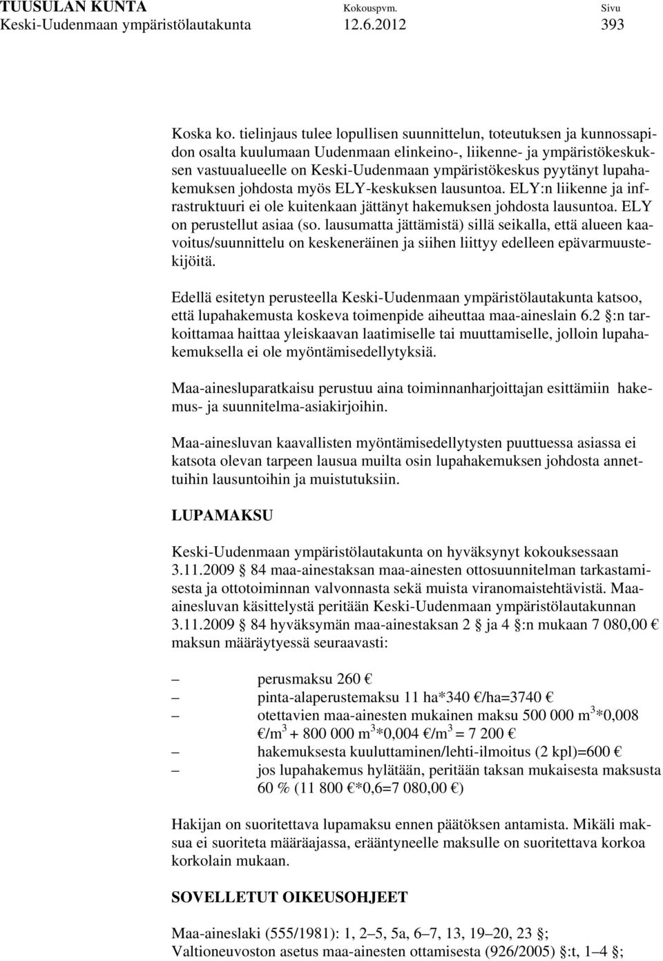 pyytänyt lupahakemuksen johdosta myös ELY-keskuksen lausuntoa. ELY:n liikenne ja infrastruktuuri ei ole kuitenkaan jättänyt hakemuksen johdosta lausuntoa. ELY on perustellut asiaa (so.