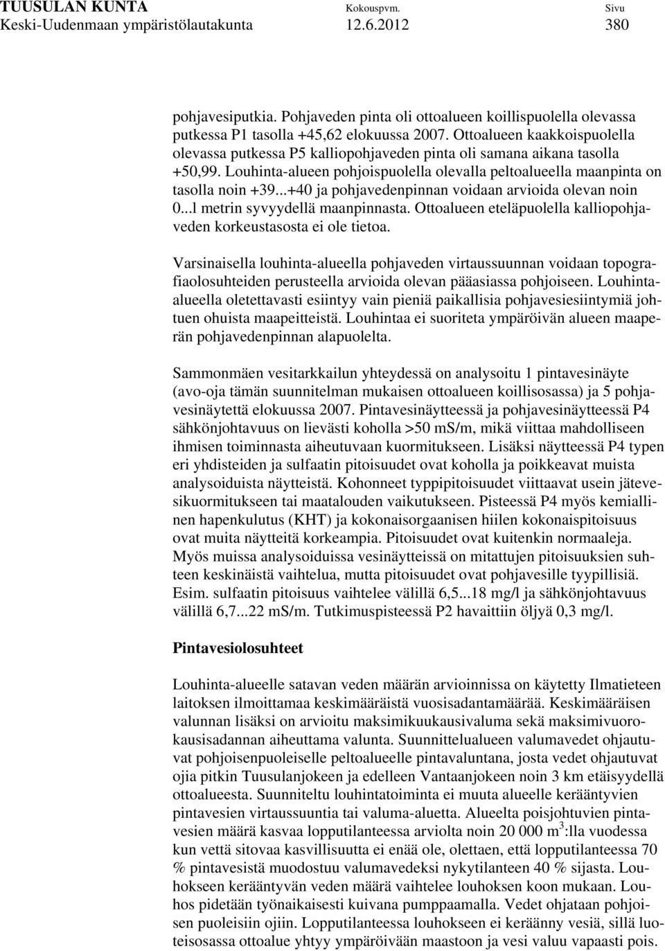 ..+40 ja pohjavedenpinnan voidaan arvioida olevan noin 0...l metrin syvyydellä maanpinnasta. Ottoalueen eteläpuolella kalliopohjaveden korkeustasosta ei ole tietoa.