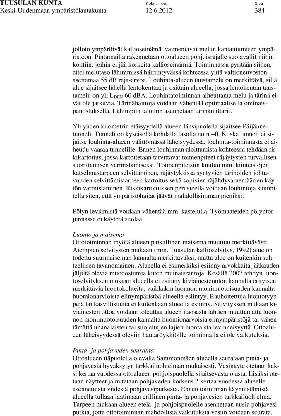 Toiminnassa pyritään siihen, ettei melutaso lähimmissä häiriintyvässä kohteessa ylitä valtioneuvoston asettamaa 55 db raja-arvoa.