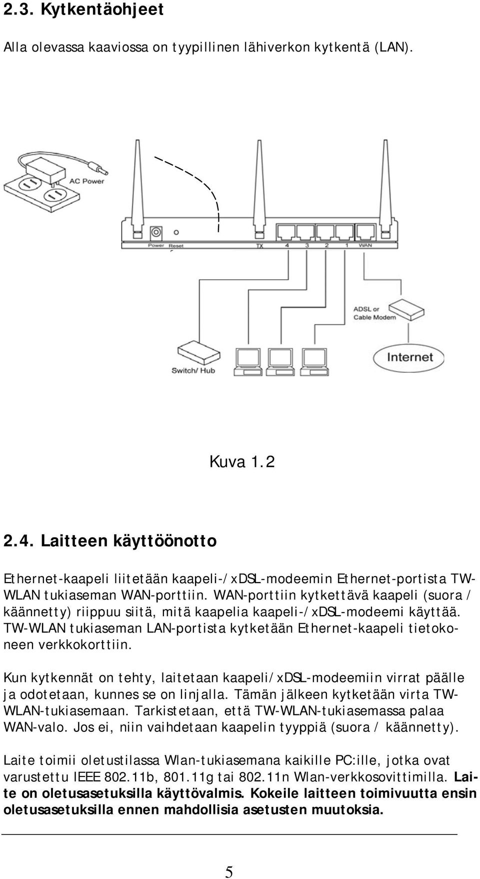 WAN-porttiin kytkettävä kaapeli (suora / käännetty) riippuu siitä, mitä kaapelia kaapeli-/xdsl-modeemi käyttää. TW-WLAN tukiaseman LAN-portista kytketään Ethernet-kaapeli tietokoneen verkkokorttiin.