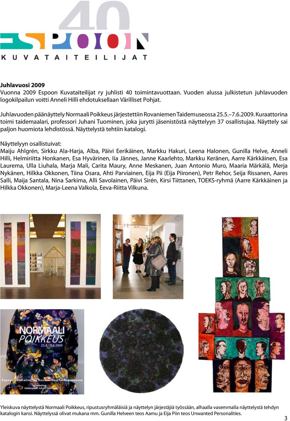 Kuraattorina toimi taidemaalari, professori Juhani Tuominen, joka jurytti jäsenistöstä näyttelyyn 37 osallistujaa. Näyttely sai paljon huomiota lehdistössä. Näyttelystä tehtiin katalogi.