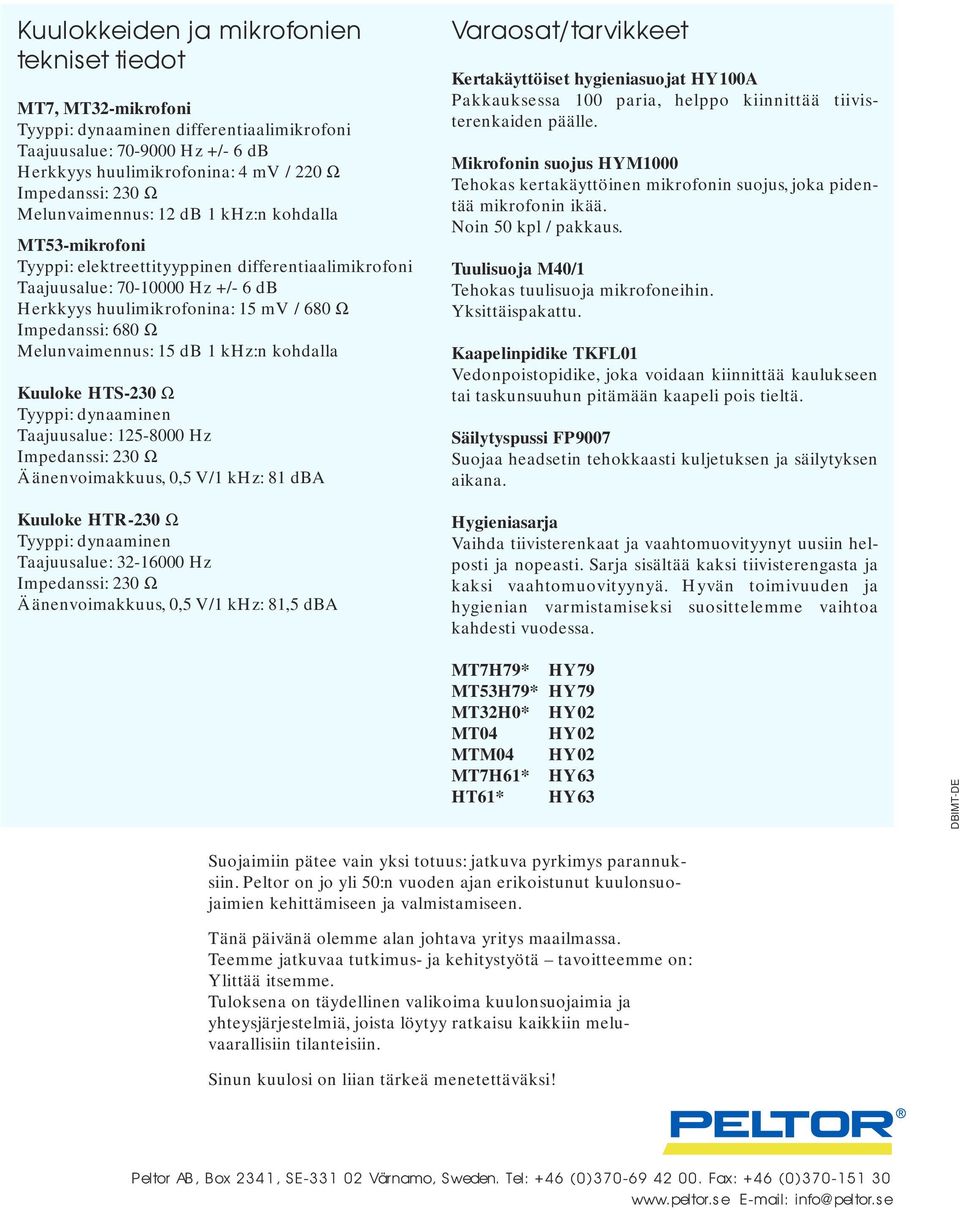 Melunvaimennus: 15 db 1 khz:n kohdalla Kuuloke HTS-230 Ω Tyyppi: dynaaminen Taajuusalue: 125-8000 Hz Impedanssi: 230 Ω Äänenvoimakkuus, 0,5 V/1 khz: 81 dba Kuuloke HTR-230 Ω Tyyppi: dynaaminen