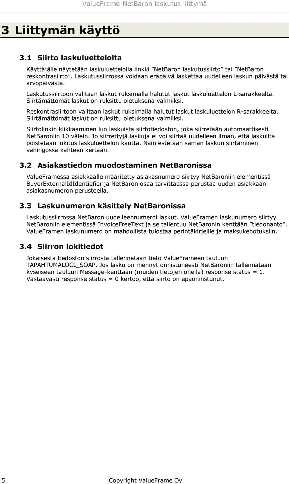 Siirtämättömät laskut n ruksittu letuksena valmiiksi. Reskntrasiirtn valitaan laskut ruksimalla halutut laskut laskuluetteln R-sarakkeelta. Siirtämättömät laskut n ruksittu letuksena valmiiksi.