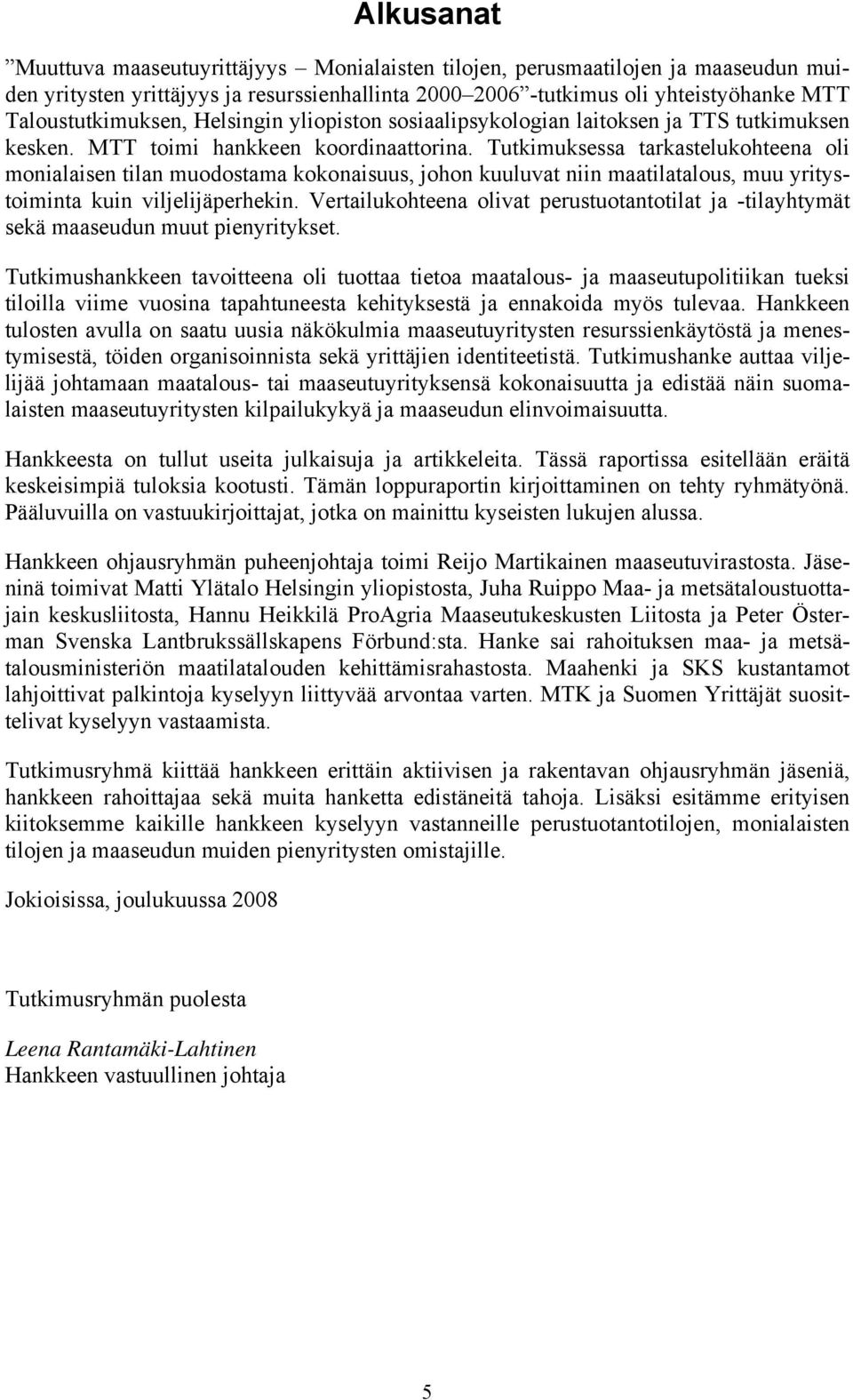 Tutkimuksessa tarkastelukohteena oli monialaisen tilan muodostama kokonaisuus, johon kuuluvat niin maatilatalous, muu yritystoiminta kuin viljelijäperhekin.