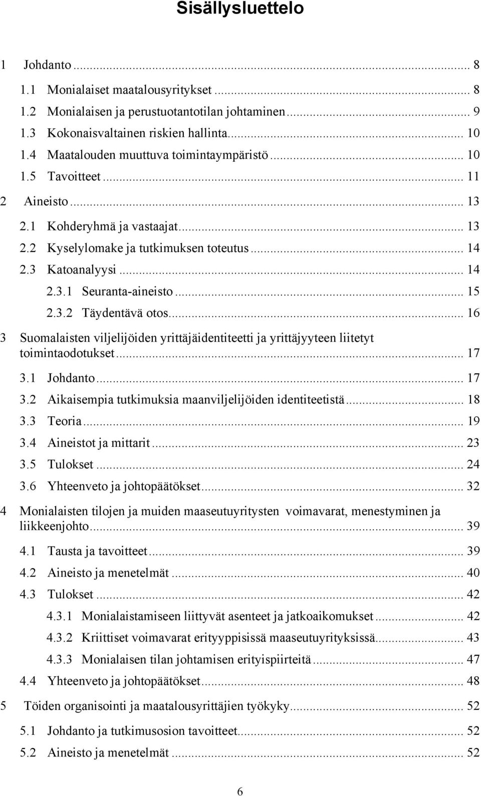 .. 15 2.3.2 Täydentävä otos... 16 3 Suomalaisten viljelijöiden yrittäjäidentiteetti ja yrittäjyyteen liitetyt toimintaodotukset... 17 3.1 Johdanto... 17 3.2 Aikaisempia tutkimuksia maanviljelijöiden identiteetistä.