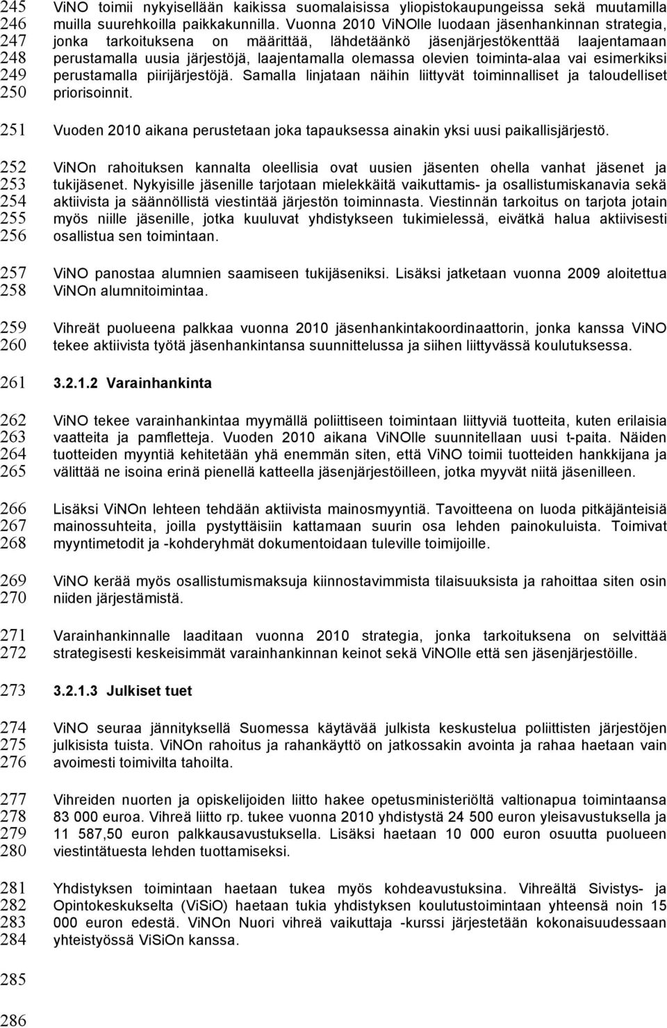 Vuonna 2010 ViNOlle luodaan jäsenhankinnan strategia, jonka tarkoituksena on määrittää, lähdetäänkö jäsenjärjestökenttää laajentamaan perustamalla uusia järjestöjä, laajentamalla olemassa olevien