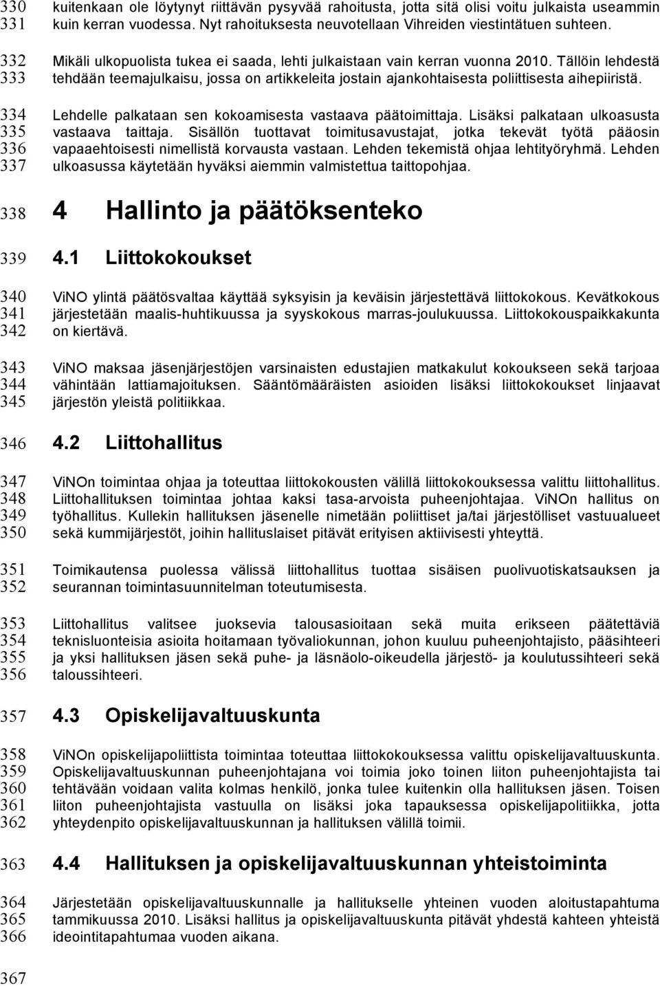 Mikäli ulkopuolista tukea ei saada, lehti julkaistaan vain kerran vuonna 2010. Tällöin lehdestä tehdään teemajulkaisu, jossa on artikkeleita jostain ajankohtaisesta poliittisesta aihepiiristä.