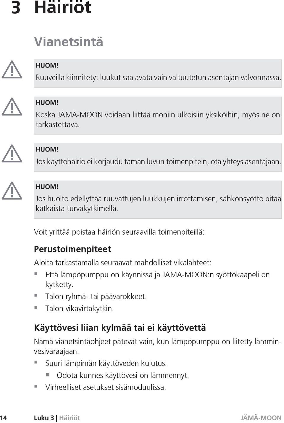 Voit yrittää poistaa häiriön seuraavilla toimenpiteillä: Perustoimenpiteet Aloita tarkastamalla seuraavat mahdolliset vikalähteet: Että lämpöpumppu on käynnissä ja :n syöttökaapeli on kytketty.