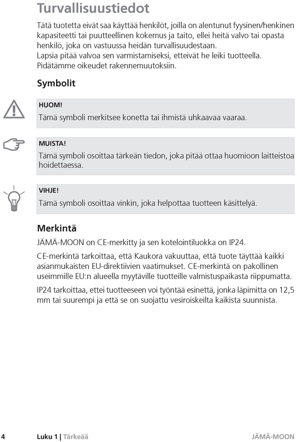 Tämä symboli merkitsee konetta tai ihmistä uhkaavaa vaaraa. MUISTA! Tämä symboli osoittaa tärkeän tiedon, joka pitää ottaa huomioon laitteistoa hoidettaessa. VIHJE!