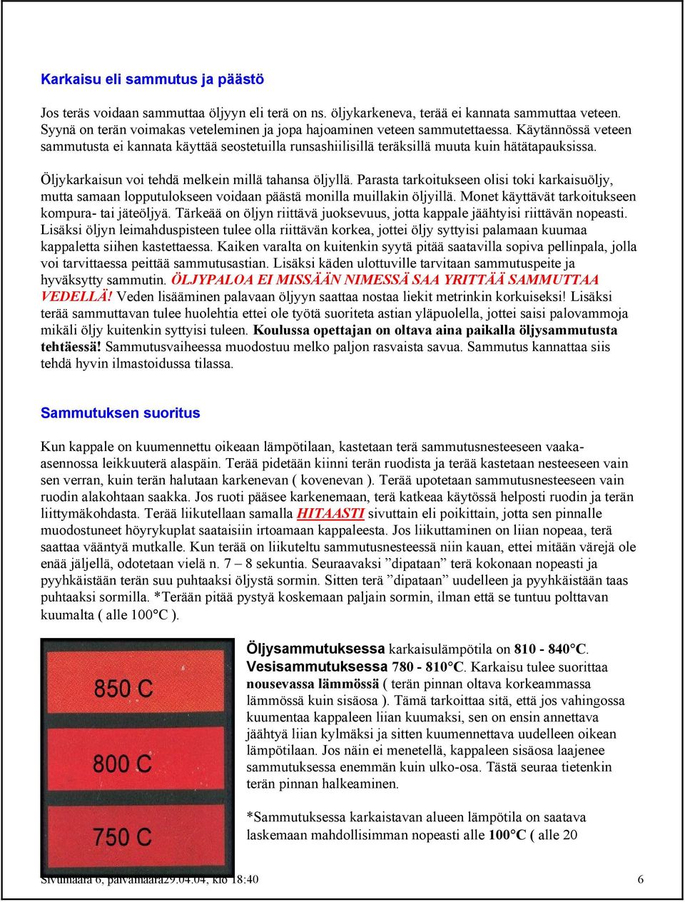 Öljykarkaisun voi tehdä melkein millä tahansa öljyllä. Parasta tarkoitukseen olisi toki karkaisuöljy, mutta samaan lopputulokseen voidaan päästä monilla muillakin öljyillä.