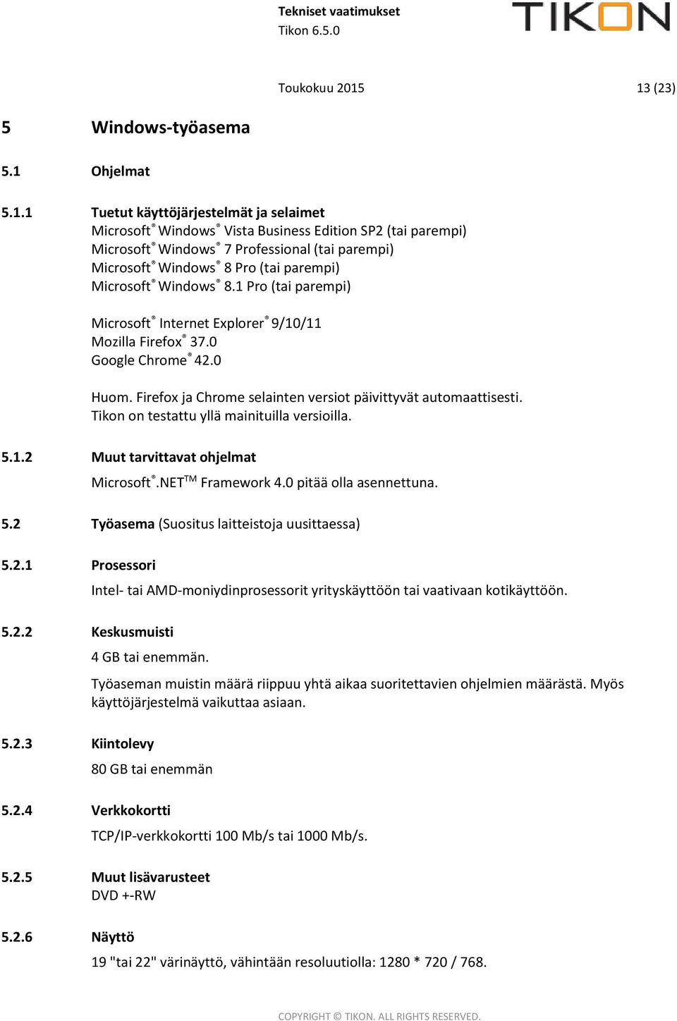 Windows 8 Pro (tai parempi) Microsoft Windows 8.1 Pro (tai parempi) Microsoft Internet Explorer 9/10/11 Mozilla Firefox 37.0 Google Chrome 42.0 Huom.