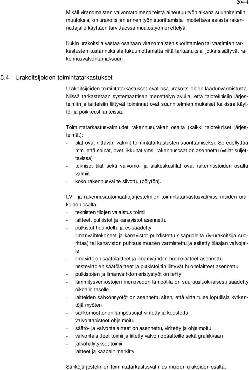 Kukin urakoitsija vastaa osaltaan viranomaisten suorittamien tai vaatimien tarkastusten kustannuksista lukuun ottamatta niitä tarkastuksia, jotka sisältyvät rakennusvalvontamaksuun. 5.