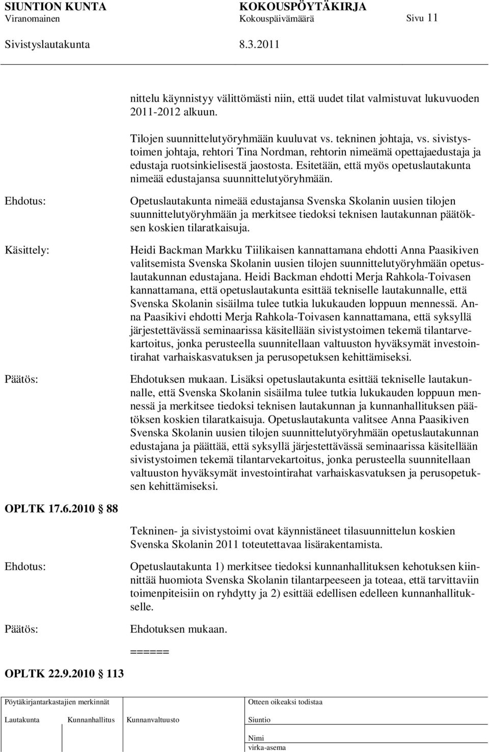 Ehdotus: Käsittely: Opetuslautakunta nimeää edustajansa Svenska Skolanin uusien tilojen suunnittelutyöryhmään ja merkitsee tiedoksi teknisen lautakunnan päätöksen koskien tilaratkaisuja.