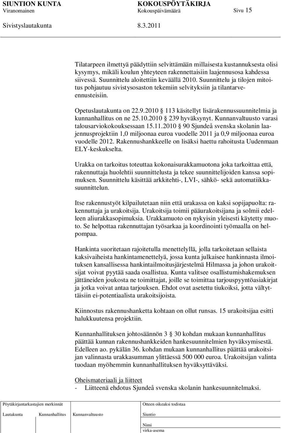 2010 113 käsitellyt lisärakennussuunnitelmia ja kunnanhallitus on ne 25.10.2010 239 hyväksynyt. Kunnanvaltuusto varasi talousarviokokouksessaan 15.11.2010 90 Sjundeå svenska skolanin laajennusprojektiin 1,0 miljoonaa euroa vuodelle 2011 ja 0,9 miljoonaa euroa vuodelle 2012.