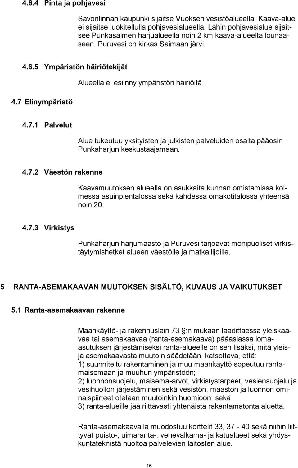 7 Elinympäristö Alueella ei esiinny ympäristön häiriöitä. 4.7.1 Palvelut Alue tukeutuu yksityisten ja julkisten palveluiden osalta pääosin Punkaharjun keskustaajamaan. 4.7.2 Väestön rakenne Kaavamuutoksen alueella on asukkaita kunnan omistamissa kolmessa asuinpientalossa sekä kahdessa omakotitalossa yhteensä noin 20.