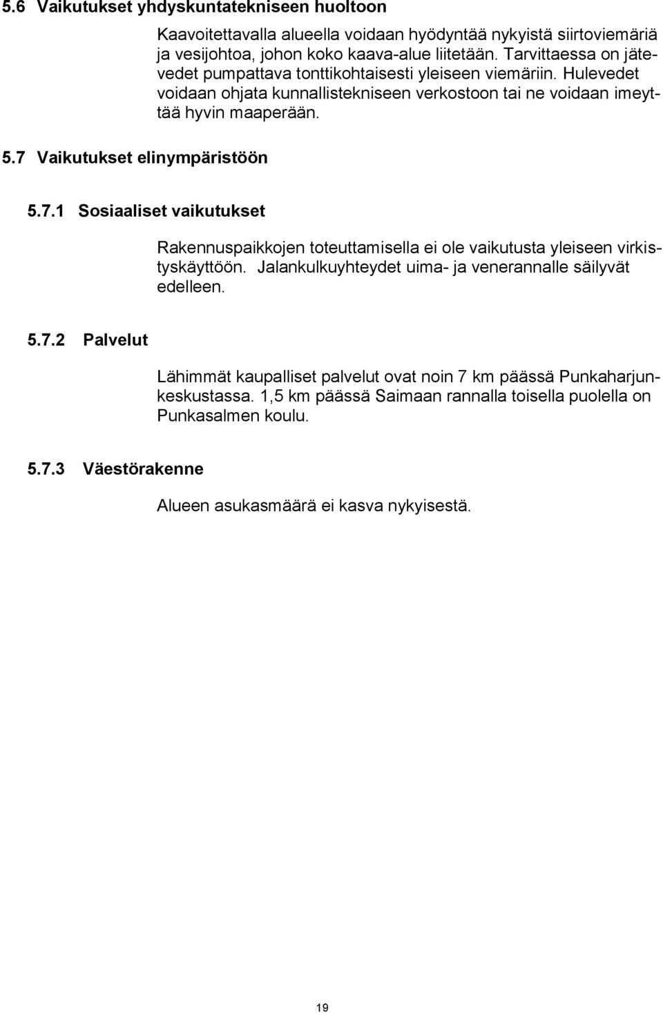 Tarvittaessa on jätevedet pumpattava tonttikohtaisesti yleiseen viemäriin. Hulevedet voidaan ohjata kunnallistekniseen verkostoon tai ne voidaan imeyttää hyvin maaperään. 5.7.