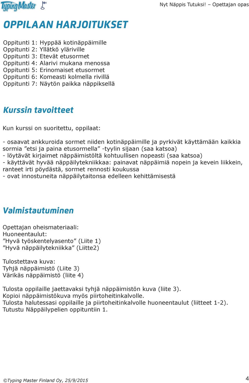 käyttämään kaikkia sormia etsi ja paina etusormella -tyylin sijaan (saa katsoa) - löytävät kirjaimet näppäimistöltä kohtuullisen nopeasti (saa katsoa) - käyttävät hyvää näppäilytekniikkaa: painavat