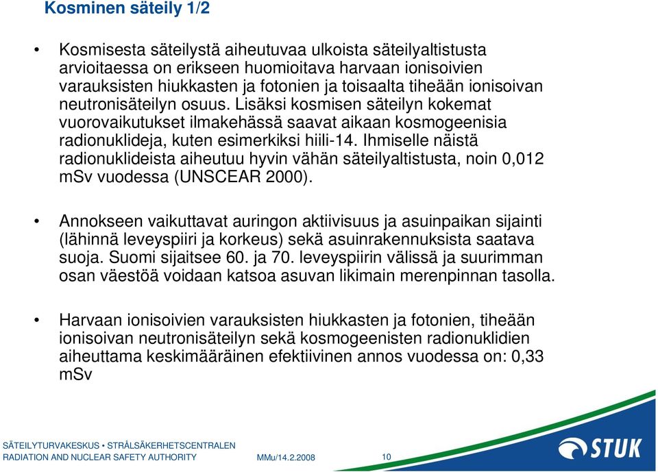 Ihmiselle näistä radionuklideista aiheutuu hyvin vähän säteilyaltistusta, noin 0,012 msv vuodessa (UNSCEAR 2000).