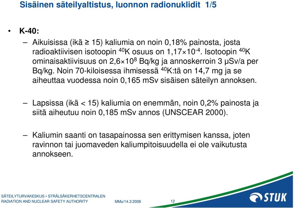 Noin 70-kiloisessa ihmisessä 40 K:tä on 14,7 mg ja se aiheuttaa vuodessa noin 0,165 msv sisäisen säteilyn annoksen.