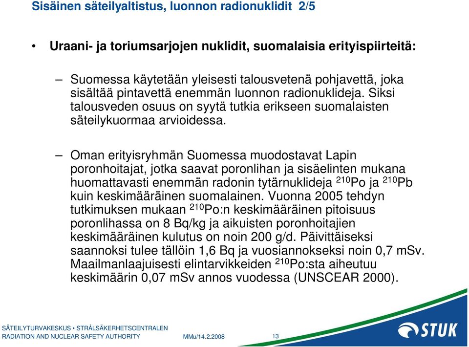 Oman erityisryhmän Suomessa muodostavat Lapin poronhoitajat, jotka saavat poronlihan ja sisäelinten mukana huomattavasti enemmän radonin tytärnuklideja 210 Po ja 210 Pb kuin keskimääräinen