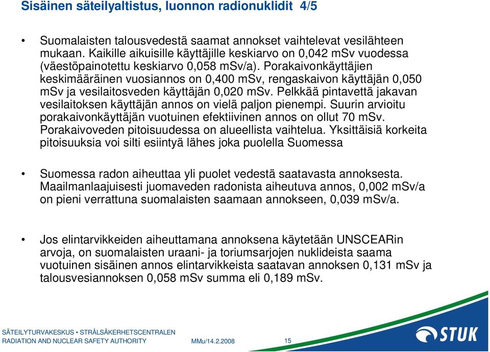 Porakaivonkäyttäjien keskimääräinen vuosiannos on 0,400 msv, rengaskaivon käyttäjän 0,050 msv ja vesilaitosveden käyttäjän 0,020 msv.