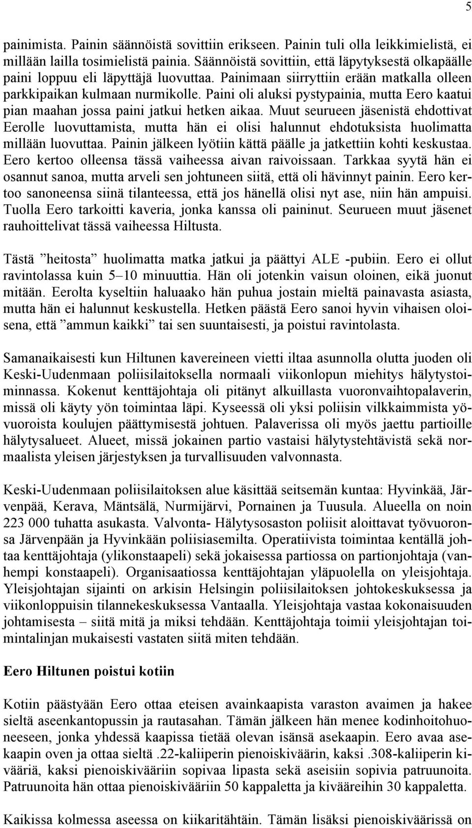 Paini oli aluksi pystypainia, mutta Eero kaatui pian maahan jossa paini jatkui hetken aikaa.