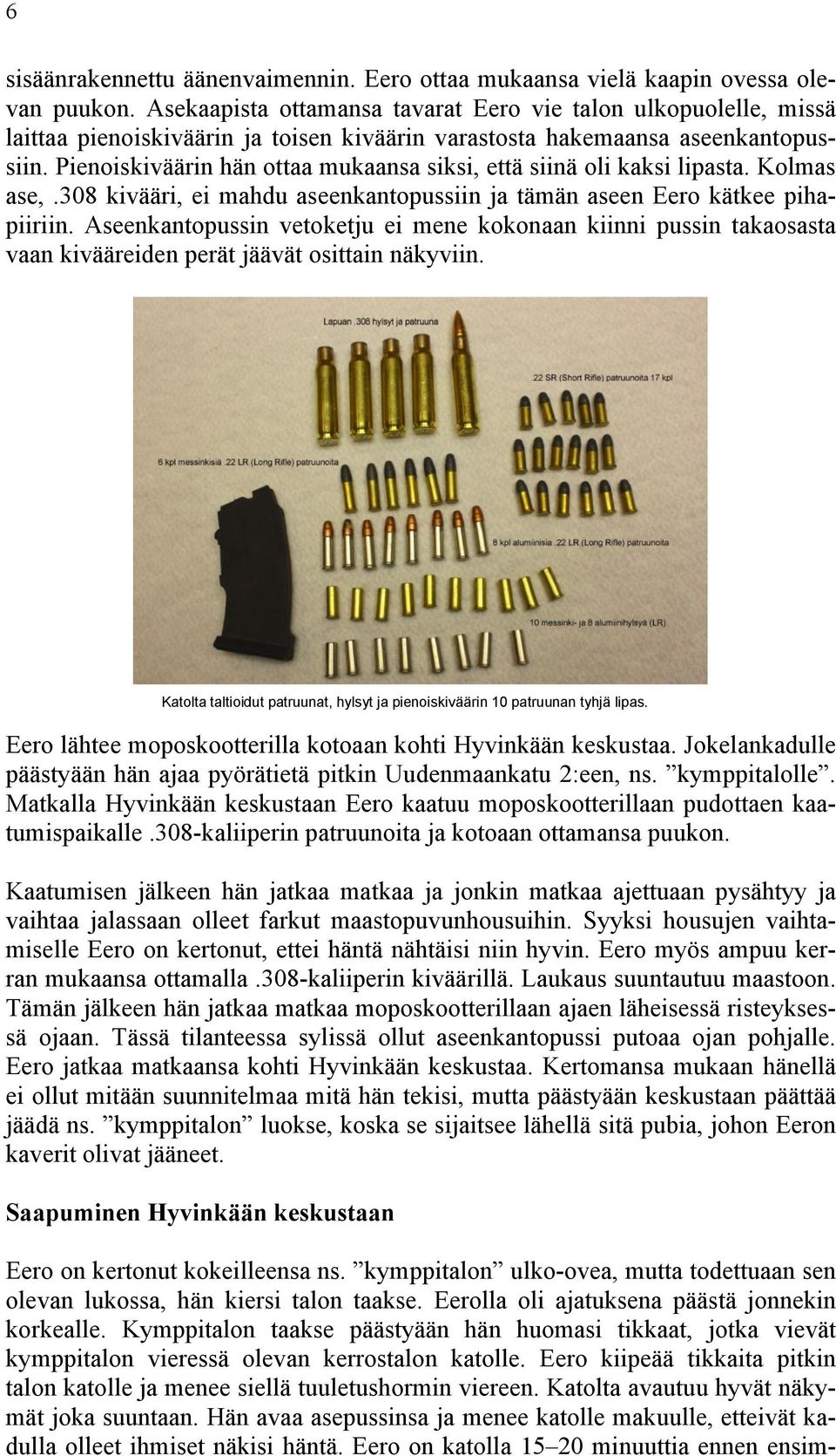 Pienoiskiväärin hän ottaa mukaansa siksi, että siinä oli kaksi lipasta. Kolmas ase,.308 kivääri, ei mahdu aseenkantopussiin ja tämän aseen Eero kätkee pihapiiriin.