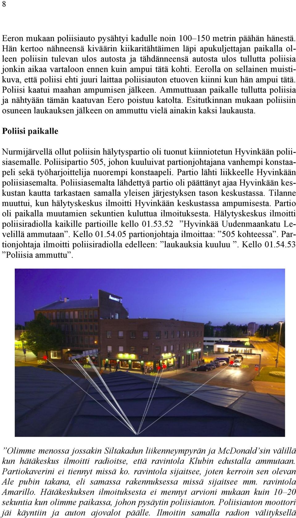 tätä kohti. Eerolla on sellainen muistikuva, että poliisi ehti juuri laittaa poliisiauton etuoven kiinni kun hän ampui tätä. Poliisi kaatui maahan ampumisen jälkeen.