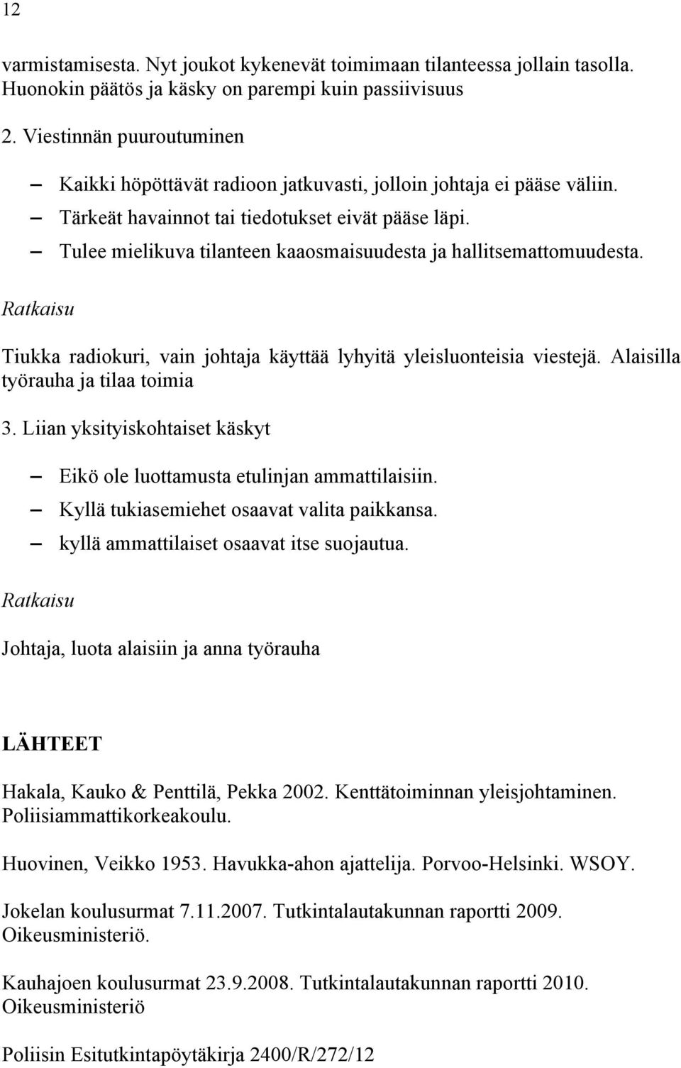 Tulee mielikuva tilanteen kaaosmaisuudesta ja hallitsemattomuudesta. Ratkaisu Tiukka radiokuri, vain johtaja käyttää lyhyitä yleisluonteisia viestejä. Alaisilla työrauha ja tilaa toimia 3.
