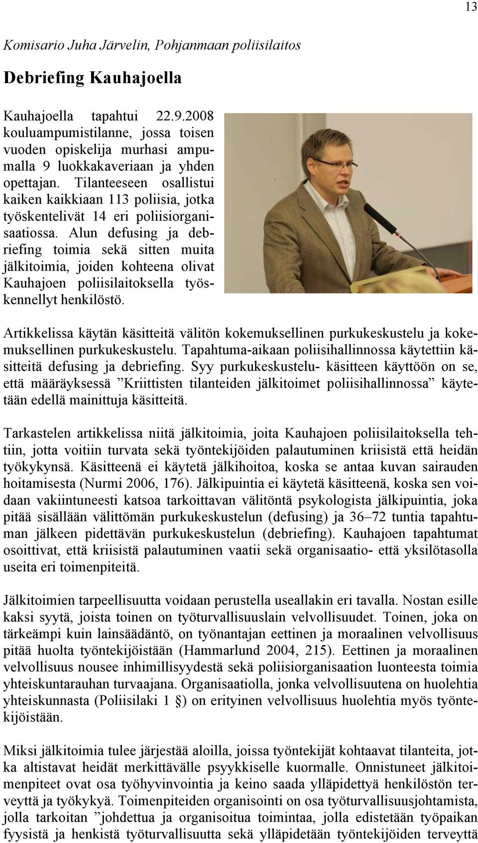 Tilanteeseen osallistui kaiken kaikkiaan 113 poliisia, jotka työskentelivät 14 eri poliisiorganisaatiossa.