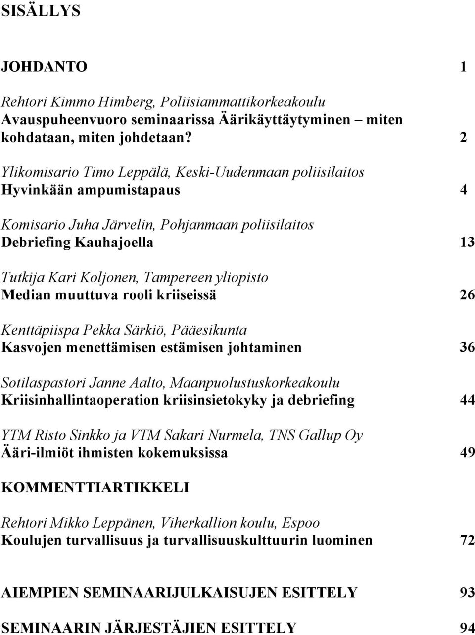 yliopisto Median muuttuva rooli kriiseissä 26 Kenttäpiispa Pekka Särkiö, Pääesikunta Kasvojen menettämisen estämisen johtaminen 36 Sotilaspastori Janne Aalto, Maanpuolustuskorkeakoulu
