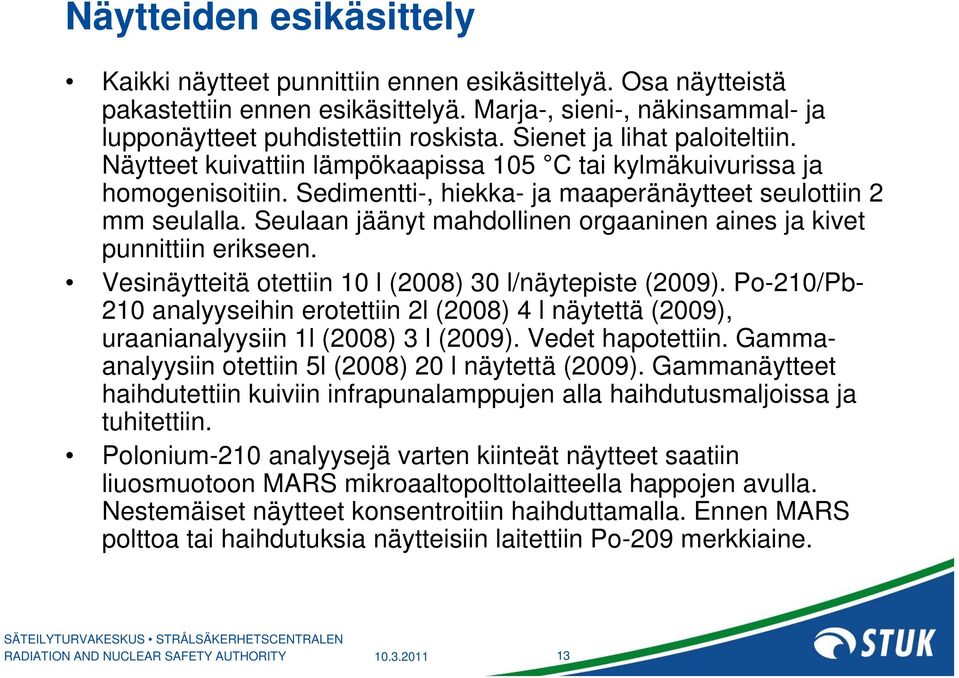 Seulaan jäänyt mahdollinen orgaaninen aines ja kivet punnittiin erikseen. Vesinäytteitä otettiin 10 l (2008) 30 l/näytepiste (2009).