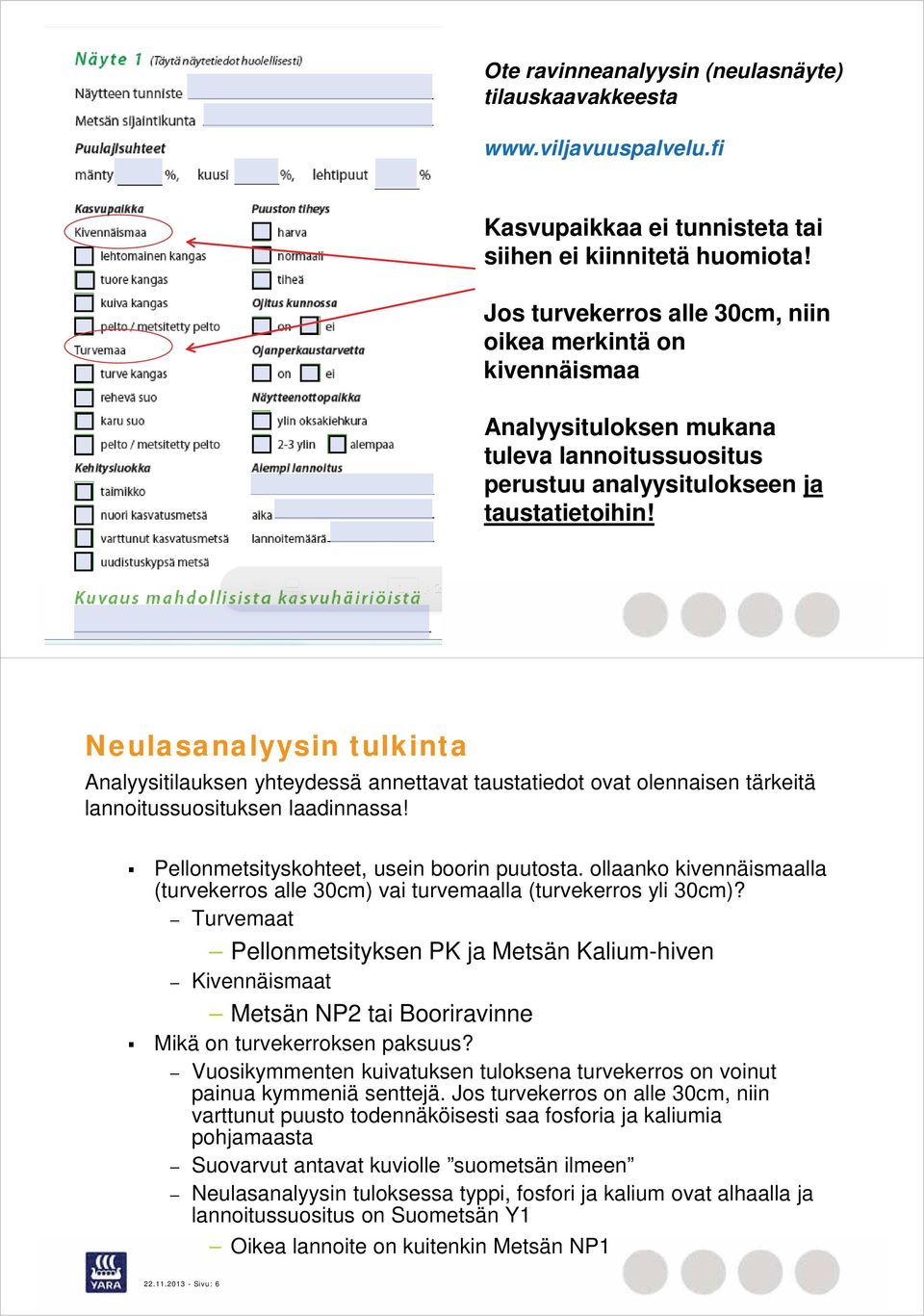 2013 - Sivu: 5 Neulasanalyysin tulkinta Analyysitilauksen yhteydessä annettavat taustatiedot ovat olennaisen tärkeitä lannoitussuosituksen laadinnassa! Pellonmetsityskohteet, usein boorin puutosta.