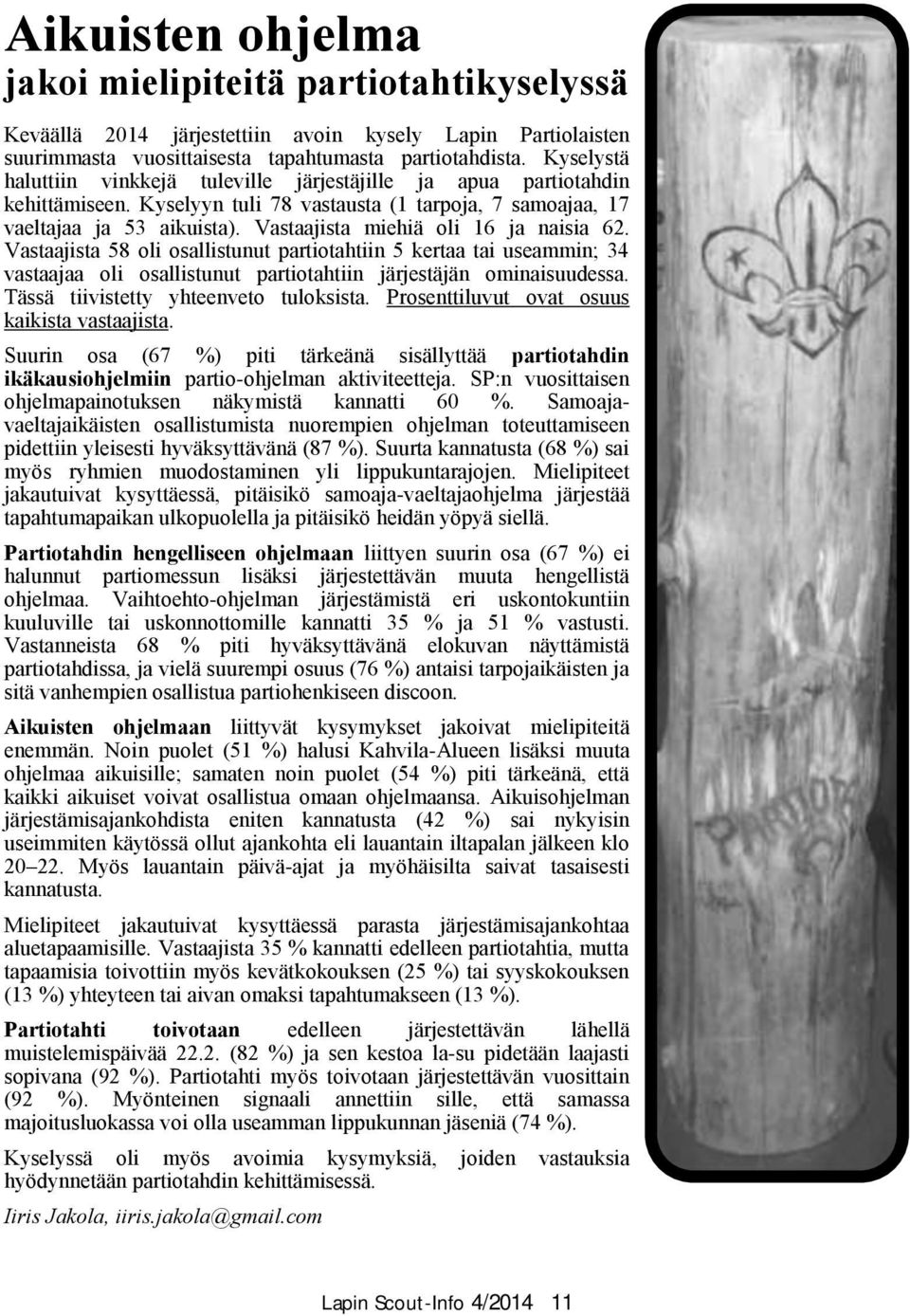 Vastaajista miehiä oli 16 ja naisia 62. Vastaajista 58 oli osallistunut partiotahtiin 5 kertaa tai useammin; 34 vastaajaa oli osallistunut partiotahtiin järjestäjän ominaisuudessa.