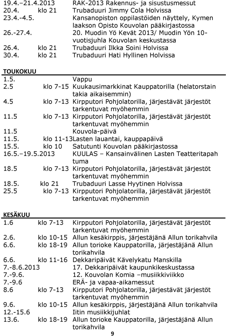 5 klo 7-13 Kirpputori Pohjolatorilla, järjestävät järjestöt tarkentuvat myöhemmin 11.5 klo 7-13 Kirpputori Pohjolatorilla, järjestävät järjestöt tarkentuvat myöhemmin 11.5 Kouvola-päivä 11.5. klo 11-13Lasten lauantai, kauppapäivä 15.