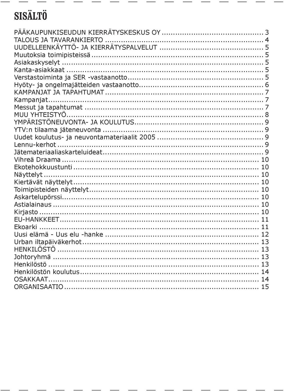 .. 8 YMPÄRISTÖNEUVONTA- JA KOULUTUS... 9 YTV:n tilaama jäteneuvonta... 9 Uudet koulutus- ja neuvontamateriaalit 2005... 9 Lennu-kerhot... 9 Jätemateriaaliaskarteluideat... 9 Vihreä Draama.