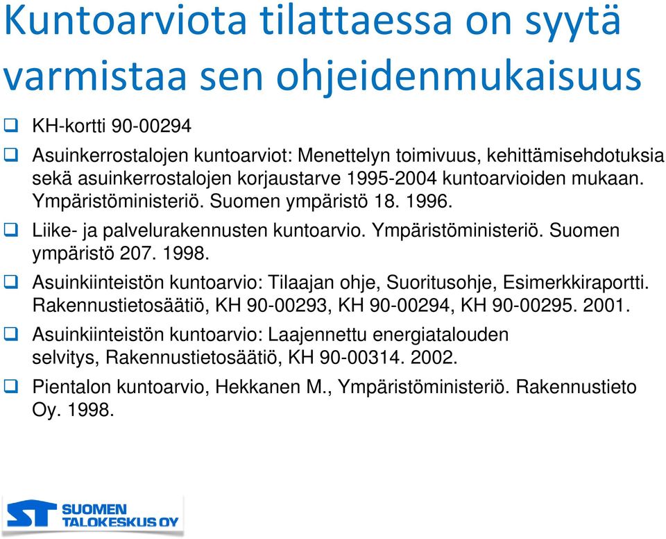 1998. Asuinkiinteistön kuntoarvio: Tilaajan ohje, Suoritusohje, Esimerkkiraportti. Rakennustietosäätiö, KH 90-00293, KH 90-00294, KH 90-00295. 2001.
