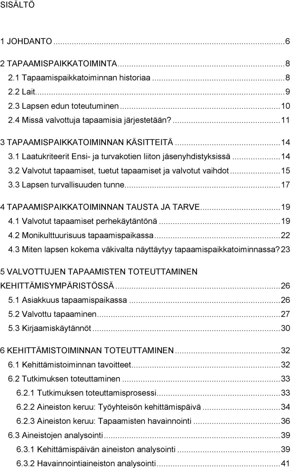 3 Lapsen turvallisuuden tunne... 17 4 TAPAAMISPAIKKATOIMINNAN TAUSTA JA TARVE... 19 4.1 Valvotut tapaamiset perhekäytäntönä... 19 4.2 Monikulttuurisuus tapaamispaikassa... 22 4.