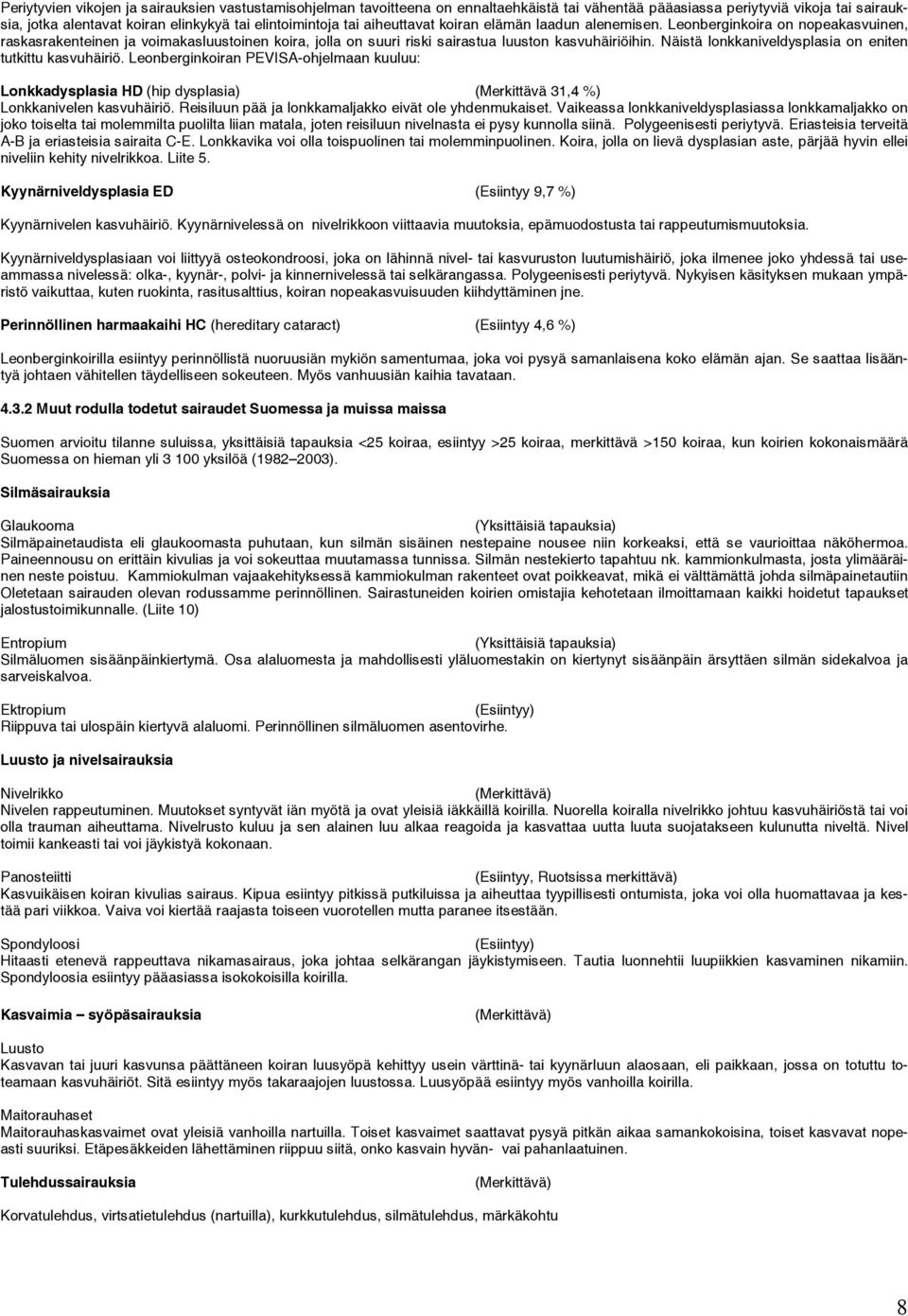 Näistä lonkkaniveldysplasia on eniten tutkittu kasvuhäiriö. Leonberginkoiran PEVISA-ohjelmaan kuuluu: Lonkkadysplasia HD (hip dysplasia) (Merkittävä 31,4 %) Lonkkanivelen kasvuhäiriö.