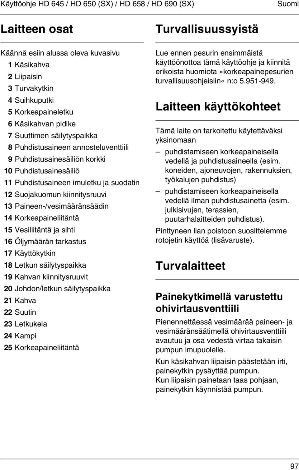 Paineen-/vesimääränsäädin 14 Korkeapaineliitäntä 15 Vesiliitäntä ja sihti 16 Öljymäärän tarkastus 17 Käyttökytkin 18 Letkun säilytyspaikka 19 Kahvan kiinnitysruuvit 20 Johdon/letkun säilytyspaikka 21