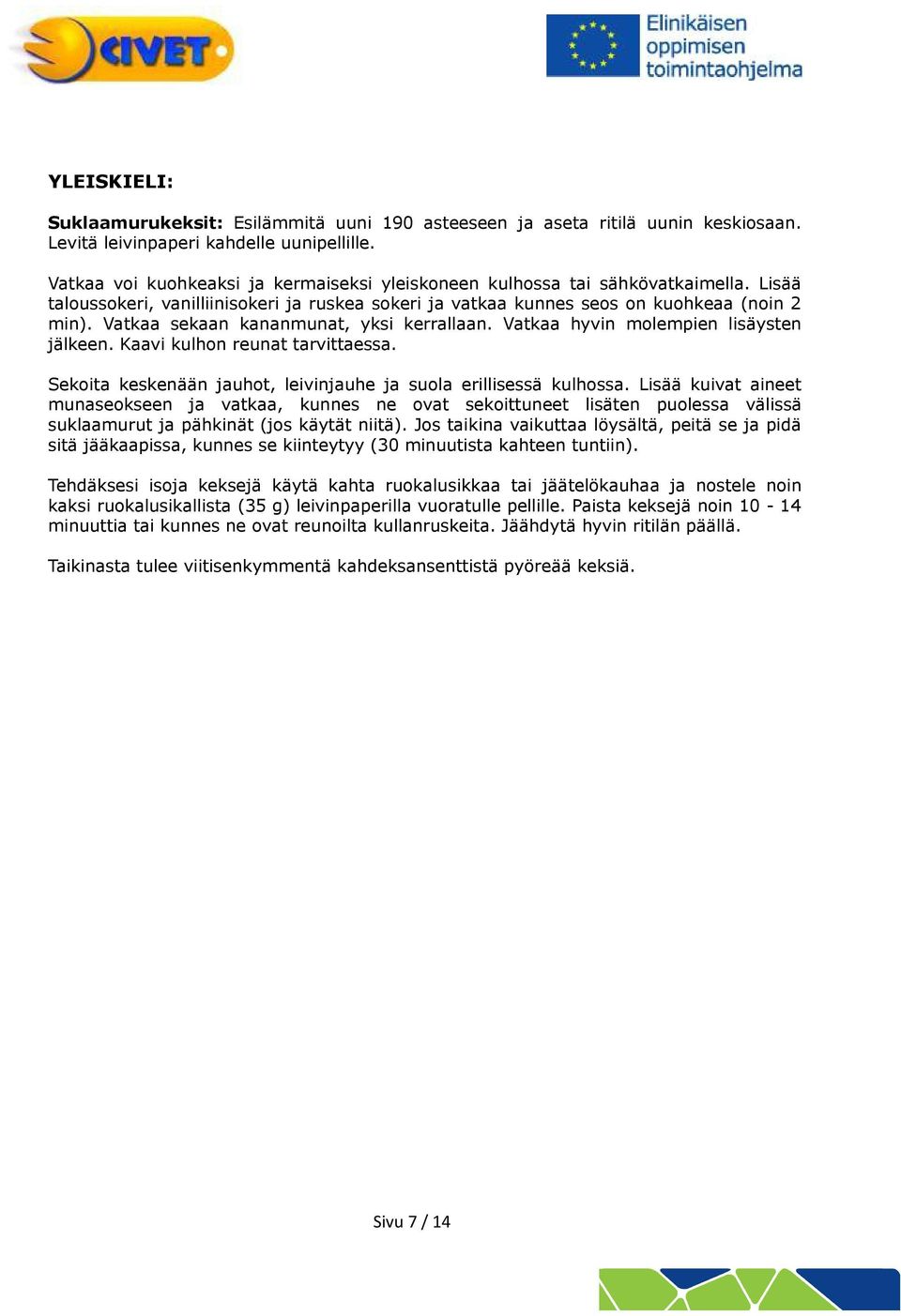 Vatkaa sekaan kananmunat, yksi kerrallaan. Vatkaa hyvin mlempien lisäysten jälkeen. Kaavi kulhn reunat tarvittaessa. Sekita keskenään jauht, leivinjauhe ja sula erillisessä kulhssa.