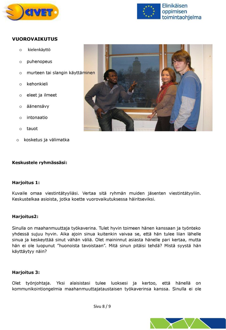 Tulet hyvin timeen hänen kanssaan ja työntek yhdessä sujuu hyvin. Aika ajin sinua kuitenkin vaivaa se, että hän tulee liian lähelle sinua ja keskeyttää sinut vähän väliä.