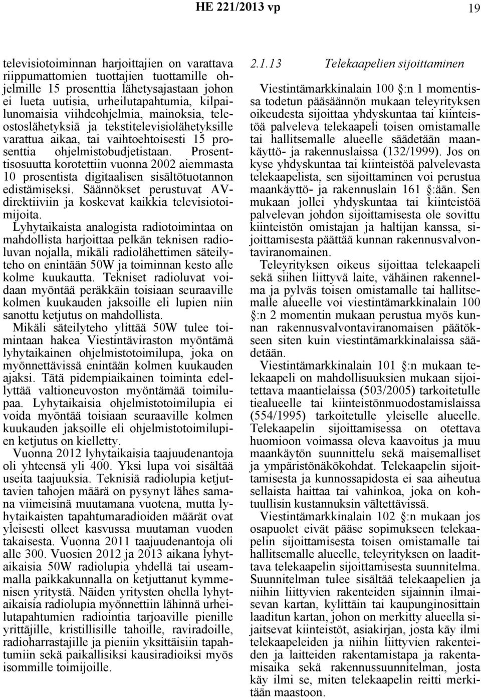 Prosenttisosuutta korotettiin vuonna 2002 aiemmasta 10 prosentista digitaalisen sisältötuotannon edistämiseksi. Säännökset perustuvat AVdirektiiviin ja koskevat kaikkia televisiotoimijoita.