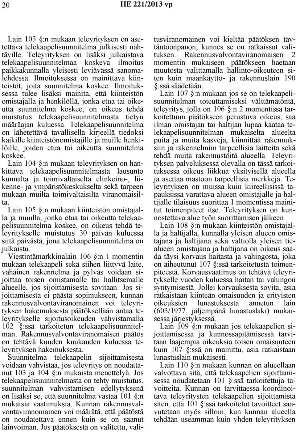 Ilmoituksessa tulee lisäksi mainita, että kiinteistön omistajalla ja henkilöllä, jonka etua tai oikeutta suunnitelma koskee, on oikeus tehdä muistutus telekaapelisuunnitelmasta tietyn määräajan