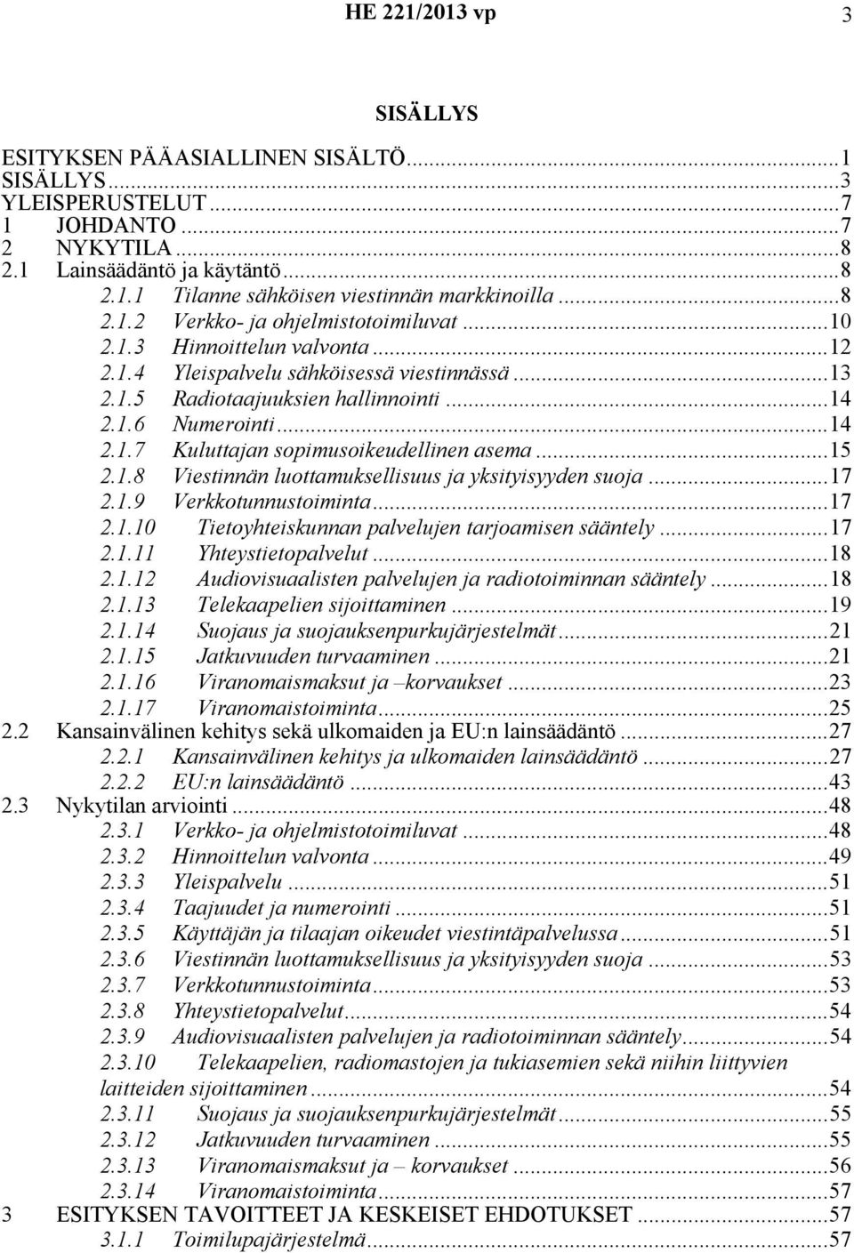 ..15 2.1.8 Viestinnän luottamuksellisuus ja yksityisyyden suoja...17 2.1.9 Verkkotunnustoiminta...17 2.1.10 Tietoyhteiskunnan palvelujen tarjoamisen sääntely...17 2.1.11 Yhteystietopalvelut...18 2.1.12 Audiovisuaalisten palvelujen ja radiotoiminnan sääntely.