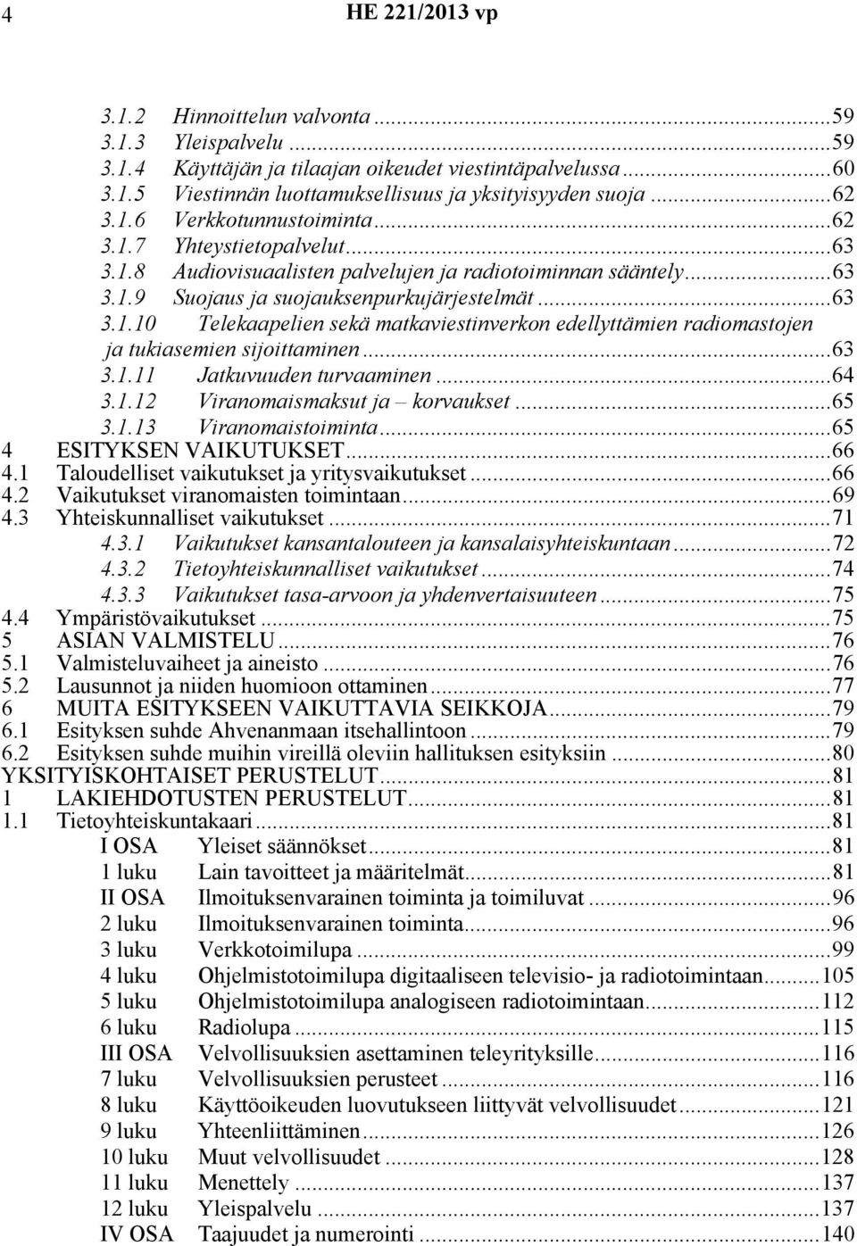 ..63 3.1.11 Jatkuvuuden turvaaminen...64 3.1.12 Viranomaismaksut ja korvaukset...65 3.1.13 Viranomaistoiminta...65 4 ESITYKSEN VAIKUTUKSET...66 4.1 Taloudelliset vaikutukset ja yritysvaikutukset...66 4.2 Vaikutukset viranomaisten toimintaan.